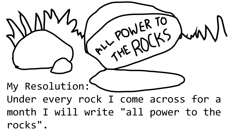 My Resolution: Under every rock I come across for a month I will write "all power to the rocks". 