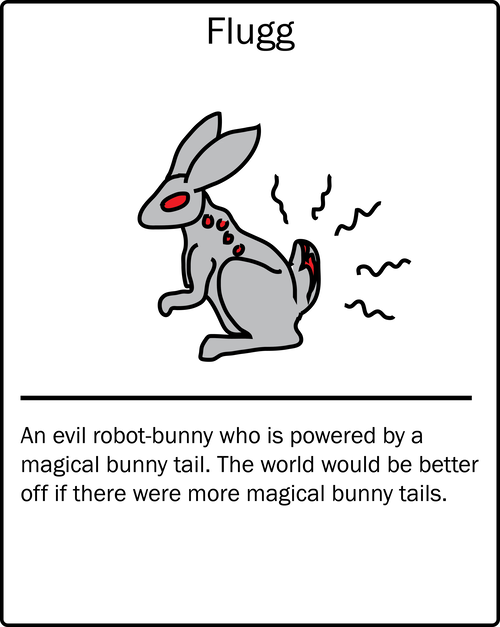 Flugg – an evil robot-bunny who is powered by a magical bunny tail. The world would be better off if there were more magical bunny tails.
