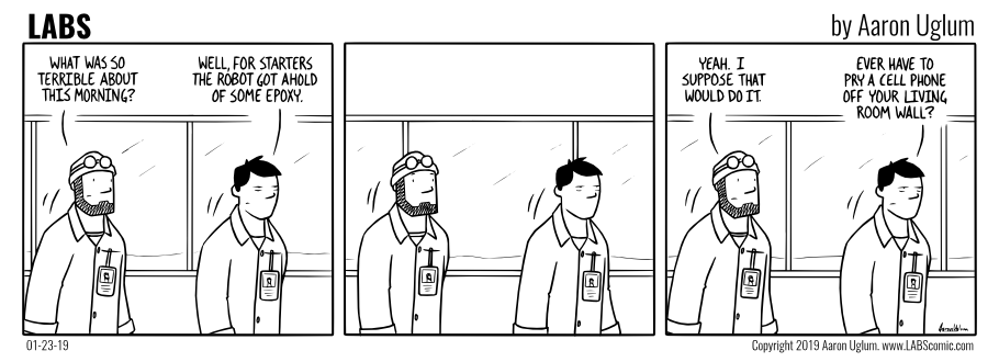Comic: Bad Day. Why? The robot got ahold of some epoxy. Oh yeah, that would do it. Ever tried to pry your phone off the wall? Comic: Bad Day. Why? The robot got ahold of some epoxy. Oh yeah, that would do it. Ever tried to pry your phone off the wall?