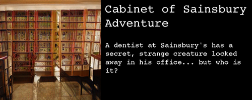 Image: It could be curio cabinets at a museum, but the geometry is all messed up, and all the curios are indistinct voids.

Text:

Cabinet of Sainsbury Adventure

A dentist at Sainsbury's has a secret, strange creature locked away in his office... but who is it?