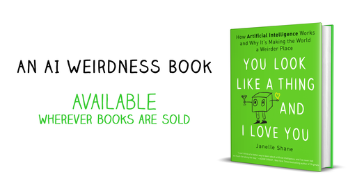 You Look LIke a Thing and I Love You: How AI Works and Why It’s Making the World a Weirder Place - available wherever books are sold! You Look LIke a Thing and I Love You: How AI Works and Why It’s Making the World a Weirder Place - available wherever books are sold!