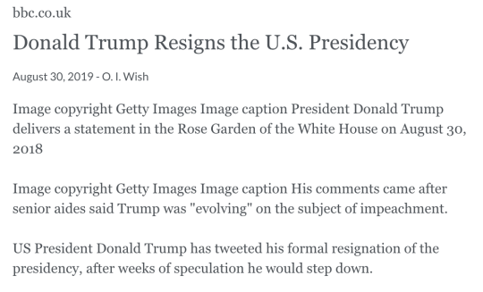 bbc.co.uk Donald Trump Resigns the U.S. Presidency August 30, 2019 - O. I. Wish Image copyright Getty Images Image caption President Donald Trump delivers a statement in the Rose Garden of the White House on August 30, 2018  Image copyright Getty Images Image caption His comments came after senior aides said Trump was