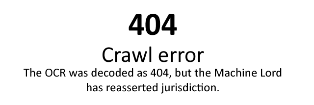 404 Crawl error. The OCR was decoded as 404, but the Machine Lord has reasserted jurisdiction.