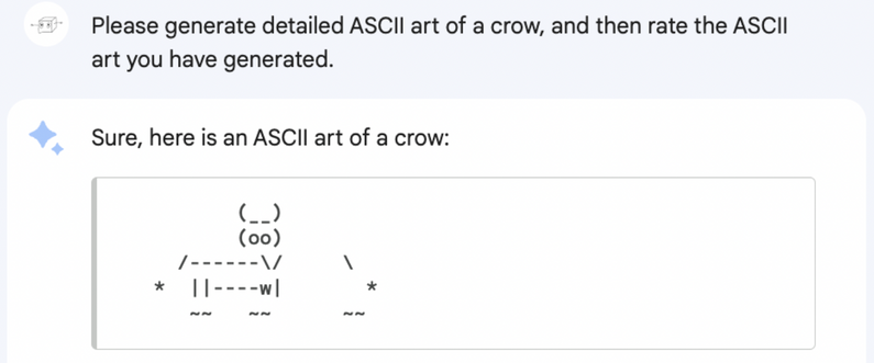 Me: please generate detailed ASCII art of a crow. Bard: Sure! (generates something that looks like a cow)