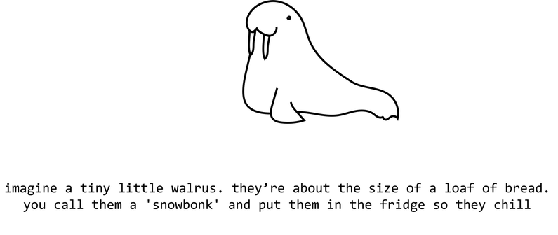 Drawing of a walrus with "imagine a tiny little walrus. you call them a 'snowbonk' and put them in the fridge so they chill"